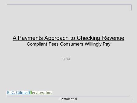 Confidential 2013 1 A Payments Approach to Checking Revenue Compliant Fees Consumers Willingly Pay.