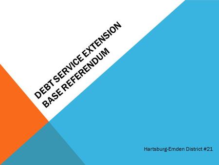 DEBT SERVICE EXTENSION BASE REFERENDUM Hartsburg-Emden District #21.