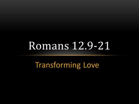 Transforming Love Romans 12.9-21. Transforming Love Romans 12.9-21.