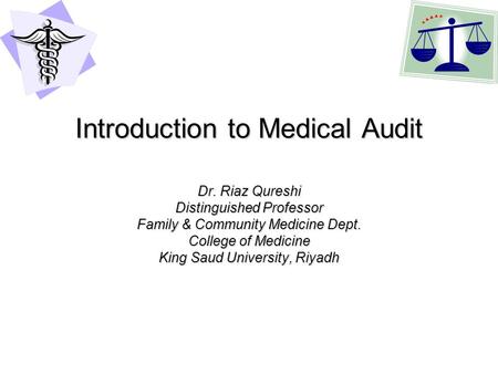 Introduction to Medical Audit Dr. Riaz Qureshi Distinguished Professor Family & Community Medicine Dept. College of Medicine King Saud University, Riyadh.
