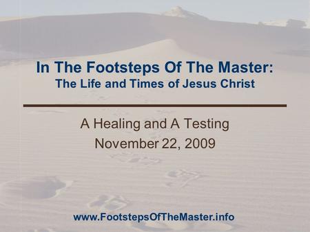 In The Footsteps Of The Master: The Life and Times of Jesus Christ A Healing and A Testing November 22, 2009 www.FootstepsOfTheMaster.info.