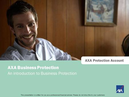 This presentation is directed at professional financial advisers only and should not be distributed to or relied upon by retail customers. AXA Protection.
