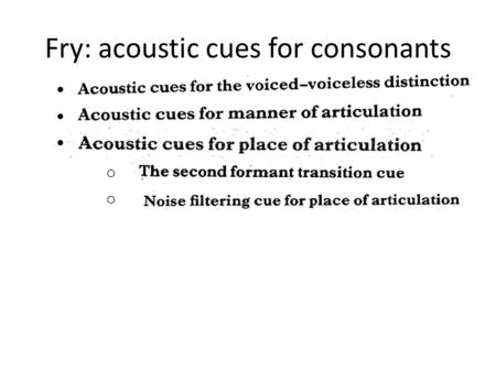 Fry: acoustic cues for consonants o. Fry p 135 Remind yourself of the fortis-lenis distinction in the slide for week 6 – as far as English is concerned,