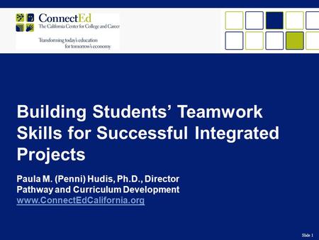 Slide 1 Building Students’ Teamwork Skills for Successful Integrated Projects Paula M. (Penni) Hudis, Ph.D., Director Pathway and Curriculum Development.
