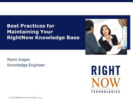 © 2008 RightNow Technologies, Inc. Title Best Practices for Maintaining Your RightNow Knowledge Base Penni Kolpin Knowledge Engineer.