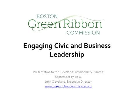 Presentation to the Cleveland Sustainability Summit September 17, 2014 John Cleveland, Executive Director www.greenribboncommission.org Engaging Civic.