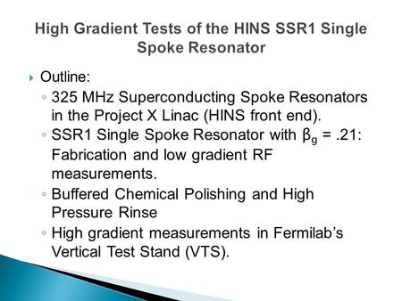  Outline: ◦ 325 MHz Superconducting Spoke Resonators in the Project X Linac (HINS front end). ◦ SSR1 Single Spoke Resonator with β g =.21: Fabrication.
