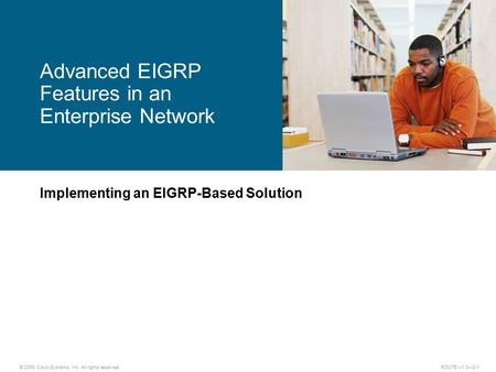 © 2009 Cisco Systems, Inc. All rights reserved. ROUTE v1.0—2-1 Implementing an EIGRP-Based Solution Advanced EIGRP Features in an Enterprise Network.