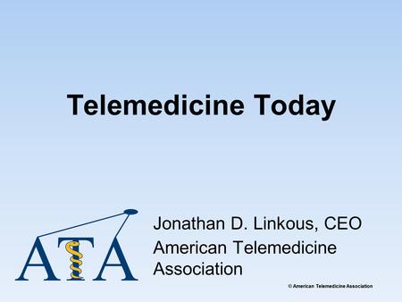© American Telemedicine Association Telemedicine Today Jonathan D. Linkous, CEO American Telemedicine Association.