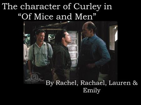 The character of Curley in “Of Mice and Men” By Rachel, Rachael, Lauren & Emily.
