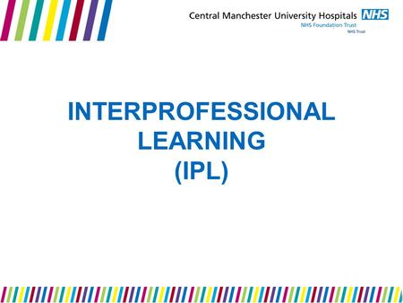 INTERPROFESSIONAL LEARNING (IPL). Welcome By the end of this session you will be able to: Define IPL Identify the benefits and challenges of IPL Recognise.