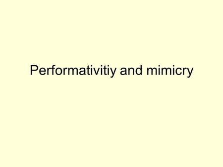 Performativitiy and mimicry. Performativity: linguistics – cultural theory (Judith Butler)