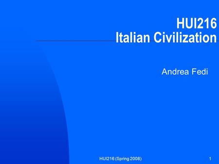 HUI216 (Spring 2008)1 HUI216 Italian Civilization Andrea Fedi.