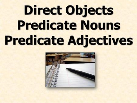 Direct Objects Predicate Nouns Predicate Adjectives.