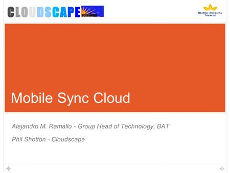 Mobile Sync Cloud Alejandro M. Ramallo - Group Head of Technology, BAT Phil Shotton - Cloudscape.