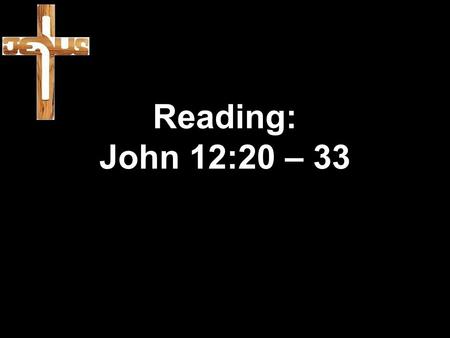 Reading: John 12:20 – 33. 20 Some Greeks were among those who had gone to Jerusalem to worship during the festival. 21 They went to Philip (he was from.