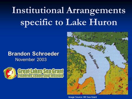 Institutional Arrangements specific to Lake Huron Brandon Schroeder November 2003 November 2003 Image Source: WI Sea Grant.