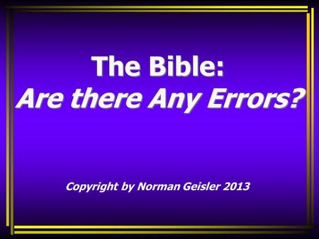 The Bible: Are there Any Errors? Copyright by Norman Geisler 2013.