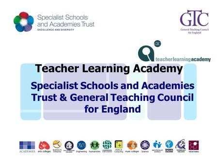 Specialist Schools and Academies Trust & General Teaching Council for England Teacher Learning Academy.