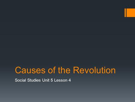 Causes of the Revolution Social Studies Unit 5 Lesson 4.