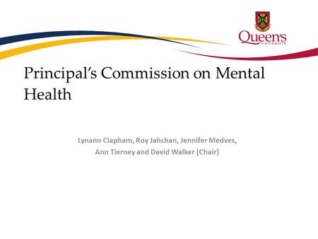 Principal’s Commission on Mental Health Lynann Clapham, Roy Jahchan, Jennifer Medves, Ann Tierney and David Walker (Chair)