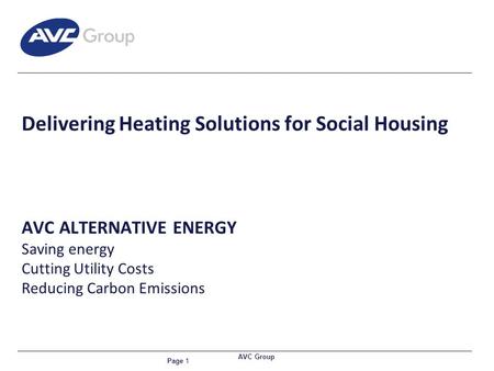 Page 1 AVC Group Delivering Heating Solutions for Social Housing AVC ALTERNATIVE ENERGY Saving energy Cutting Utility Costs Reducing Carbon Emissions.