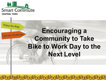Encouraging a Community to Take Bike to Work Day to the Next Level Enjoy the Ride Take the Challenge.