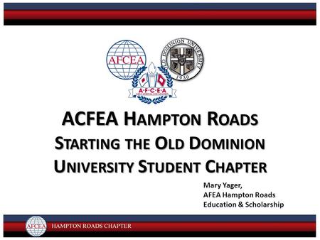 ACFEA H AMPTON R OADS S TARTING THE O LD D OMINION U NIVERSITY S TUDENT C HAPTER Mary Yager, AFEA Hampton Roads Education & Scholarship.