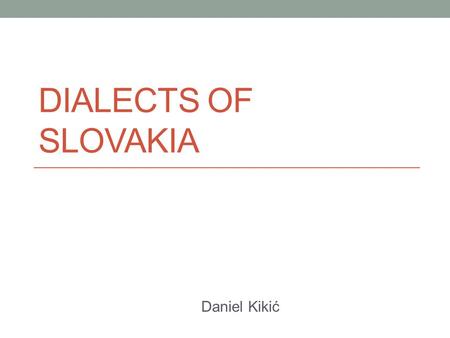 DIALECTS OF SLOVAKIA Daniel Kikić. The Map Western Slovak Dialects.