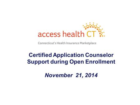 Certified Application Counselor Support during Open Enrollment November 21, 2014 1.