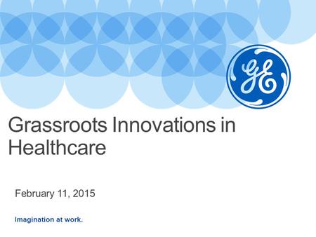 Imagination at work. February 11, 2015 Grassroots Innovations in Healthcare.