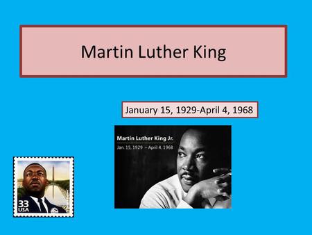 Martin Luther King January 15, 1929-April 4, 1968.