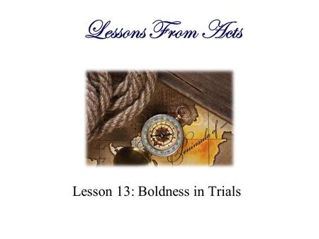 Lesson 13: Boldness in Trials Lessons From Acts. Bold (adjective) 1.not hesitating or fearful in the face of actual or possible danger or rebuff; courageous.