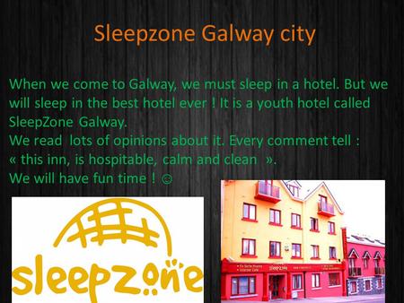 Sleepzone Galway city When we come to Galway, we must sleep in a hotel. But we will sleep in the best hotel ever ! It is a youth hotel called SleepZone.
