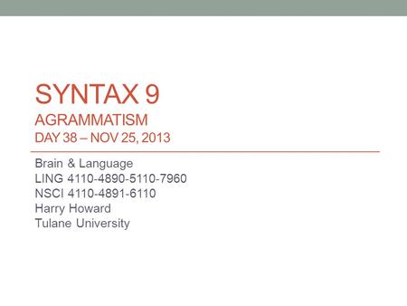 SYNTAX 9 AGRAMMATISM DAY 38 – NOV 25, 2013 Brain & Language LING 4110-4890-5110-7960 NSCI 4110-4891-6110 Harry Howard Tulane University.
