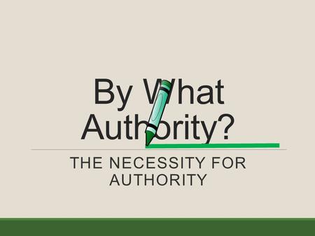 By What Authority? THE NECESSITY FOR AUTHORITY. Where do we look? 2 Timothy 3:16-17 16 All scripture is given by inspiration of God, and is profitable.