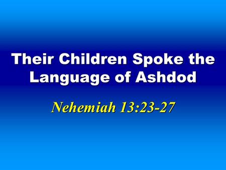 Their Children Spoke the Language of Ashdod Nehemiah 13:23-27.