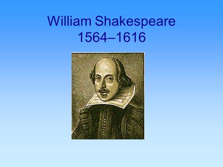 William Shakespeare 1564–1616. Regarded as greatest writer in English Literature wrote 37 plays about 154 sonnets.