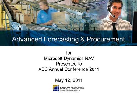 Advanced Forecasting & Procurement for Microsoft Dynamics NAV Presented to ABC Annual Conference 2011 May 12, 2011.