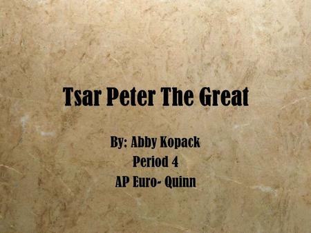 Tsar Peter The Great By: Abby Kopack Period 4 AP Euro- Quinn By: Abby Kopack Period 4 AP Euro- Quinn.