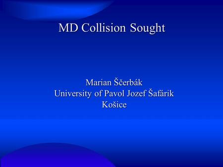 MD Collision Sought Marian Ščerbák University of Pavol Jozef Šafárik Košice.