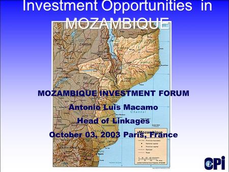 MOZAMBIQUE INVESTMENT FORUM Antonio Luis Macamo Head of Linkages October 03, 2003 Paris, France.