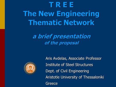 T R E E The New Engineering Thematic Network a brief presentation of the proposal Aris Avdelas, Associate Professor Institute of Steel Structures Dept.