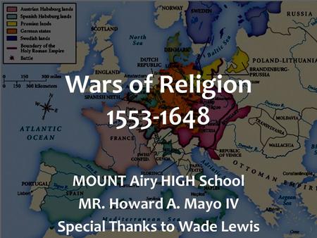 Wars of Religion 1553-1648 MOUNT Airy HIGH School MR. Howard A. Mayo IV Special Thanks to Wade Lewis.