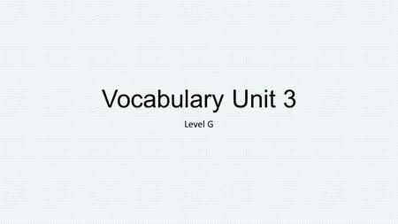 Vocabulary Unit 3 Level G.