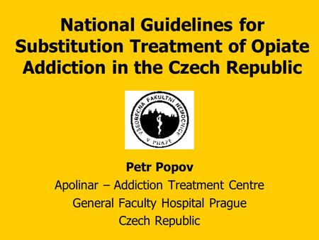 National Guidelines for Substitution Treatment of Opiate Addiction in the Czech Republic Petr Popov Apolinar – Addiction Treatment Centre General Faculty.