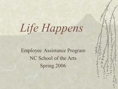 Life Happens Employee Assistance Program NC School of the Arts Spring 2006.