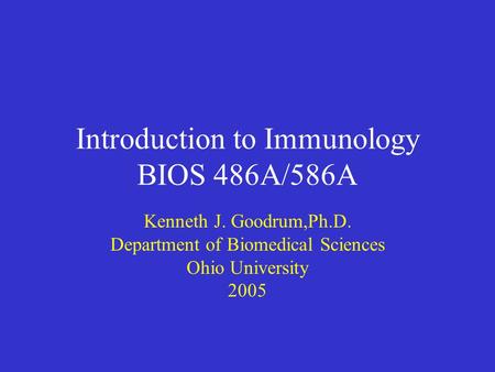Introduction to Immunology BIOS 486A/586A Kenneth J. Goodrum,Ph.D. Department of Biomedical Sciences Ohio University 2005.