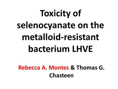 Toxicity of selenocyanate on the metalloid-resistant bacterium LHVE Rebecca A. Montes & Thomas G. Chasteen.