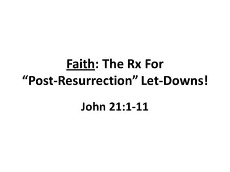 Faith: The Rx For “Post-Resurrection” Let-Downs! John 21:1-11.